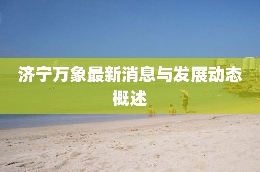 济宁万象最新消息与发展动态概述