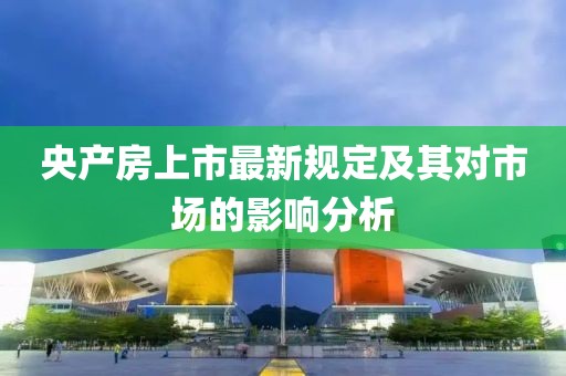 央产房上市最新规定及其对市场的影响分析