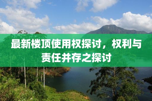 最新楼顶使用权探讨，权利与责任并存之探讨