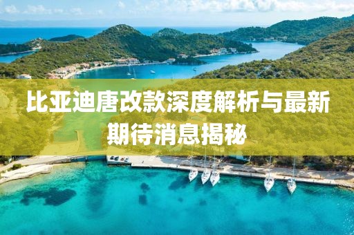 比亚迪唐改款深度解析与最新期待消息揭秘