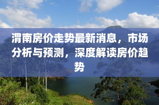 渭南房价走势最新消息，市场分析与预测，深度解读房价趋势