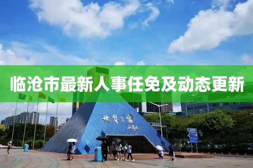 临沧市最新人事任免及动态更新