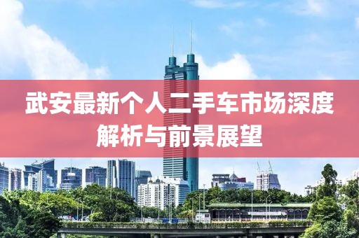 武安最新个人二手车市场深度解析与前景展望