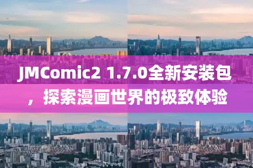 JMComic2 1.7.0全新安装包，探索漫画世界的极致体验