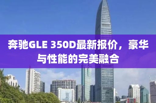 奔驰GLE 350D最新报价，豪华与性能的完美融合