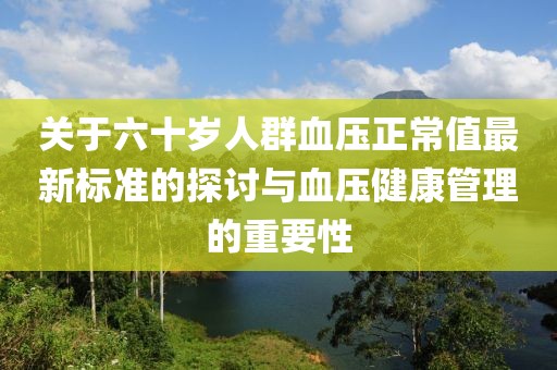 关于六十岁人群血压正常值最新标准的探讨与血压健康管理的重要性