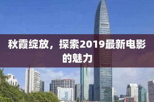 秋霞绽放，探索2019最新电影的魅力