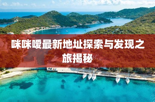 咪咪嗳最新地址探索与发现之旅揭秘