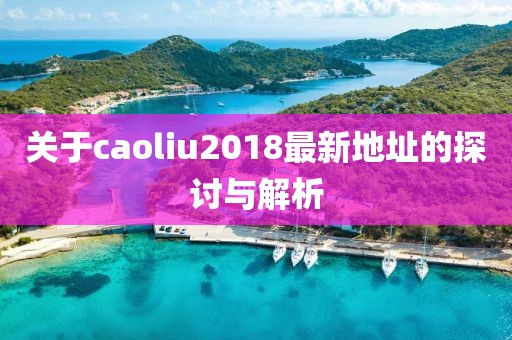 关于caoliu2018最新地址的探讨与解析