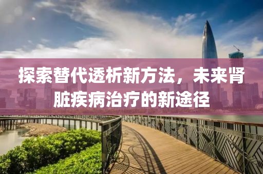 探索替代透析新方法，未来肾脏疾病治疗的新途径