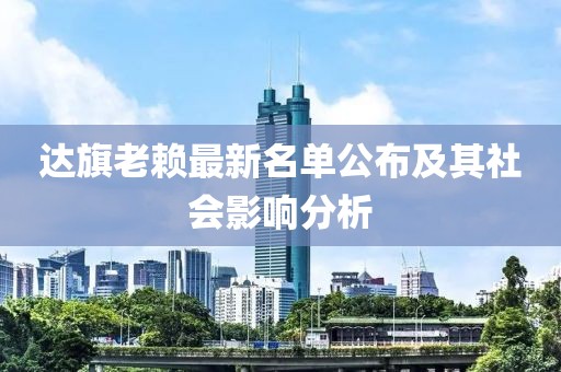 达旗老赖最新名单公布及其社会影响分析