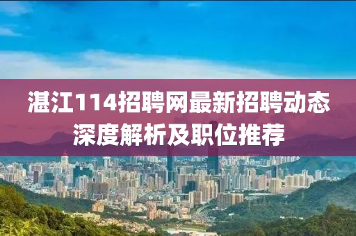 湛江114招聘网最新招聘动态深度解析及职位推荐