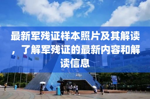 最新军残证样本照片及其解读，了解军残证的最新内容和解读信息