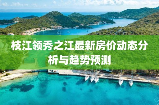 枝江领秀之江最新房价动态分析与趋势预测