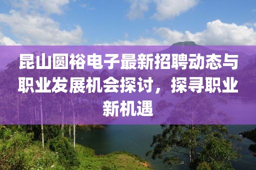 昆山圆裕电子最新招聘动态与职业发展机会探讨，探寻职业新机遇