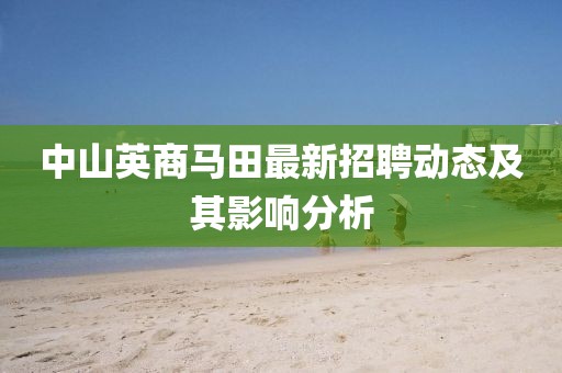 中山英商马田最新招聘动态及其影响分析