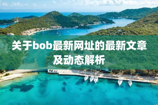 关于bob最新网址的最新文章及动态解析