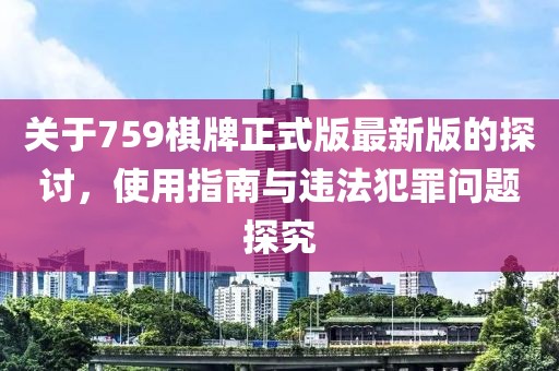 关于759棋牌正式版最新版的探讨，使用指南与违法犯罪问题探究