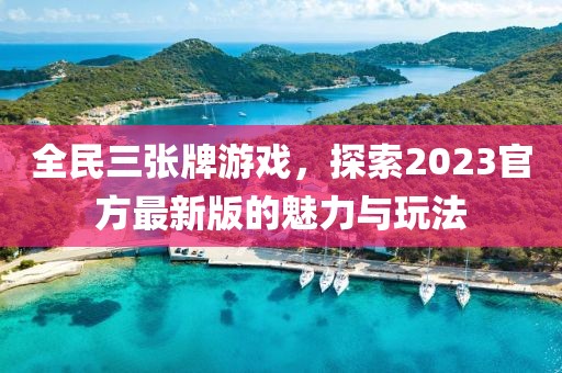 全民三张牌游戏，探索2023官方最新版的魅力与玩法