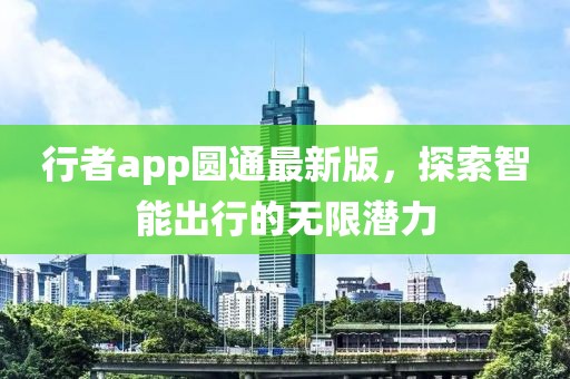 行者app圆通最新版，探索智能出行的无限潜力