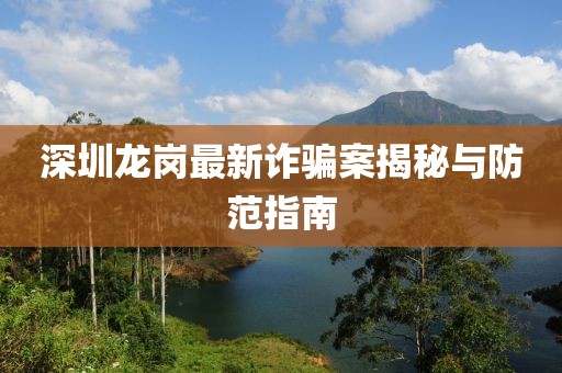 深圳龙岗最新诈骗案揭秘与防范指南