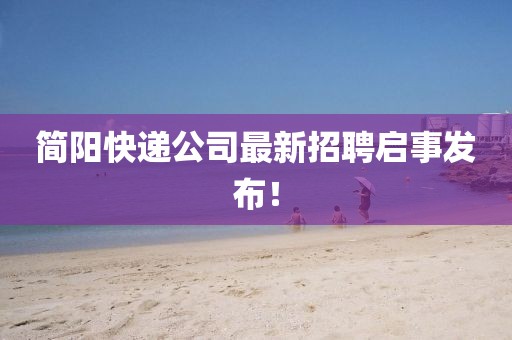 简阳快递公司最新招聘启事发布！