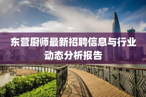 东营厨师最新招聘信息与行业动态分析报告