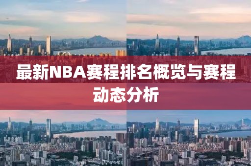 最新NBA赛程排名概览与赛程动态分析