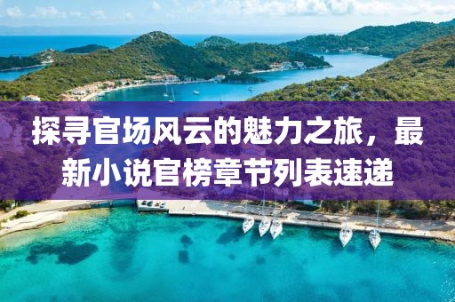 探寻官场风云的魅力之旅，最新小说官榜章节列表速递