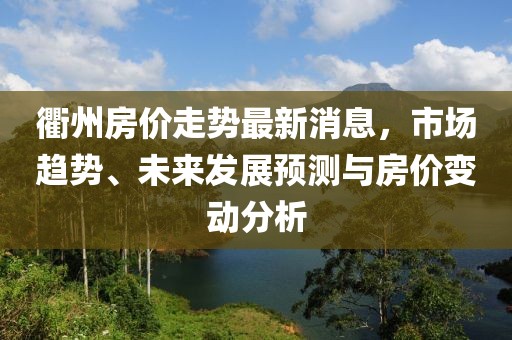 衢州房价走势最新消息，市场趋势、未来发展预测与房价变动分析