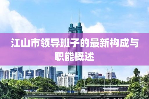 江山市领导班子的最新构成与职能概述