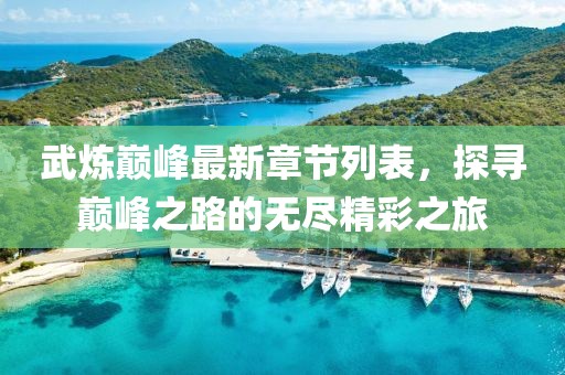 武炼巅峰最新章节列表，探寻巅峰之路的无尽精彩之旅