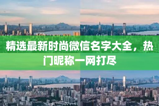 精选最新时尚微信名字大全，热门昵称一网打尽