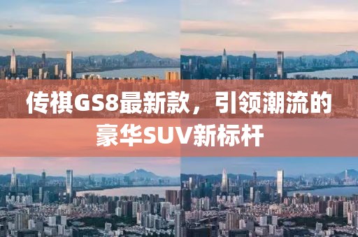 传祺GS8最新款，引领潮流的豪华SUV新标杆