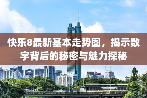 快乐8最新基本走势图，揭示数字背后的秘密与魅力探秘