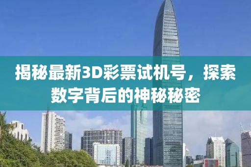 揭秘最新3D彩票试机号，探索数字背后的神秘秘密