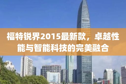 福特锐界2015最新款，卓越性能与智能科技的完美融合