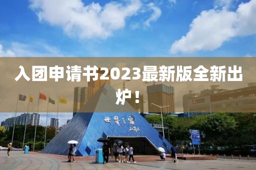 入团申请书2023最新版全新出炉！