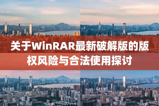 关于WinRAR最新破解版的版权风险与合法使用探讨