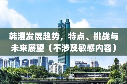 韩漫发展趋势，特点、挑战与未来展望（不涉及敏感内容）