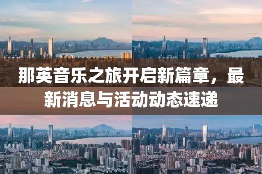 那英音乐之旅开启新篇章，最新消息与活动动态速递