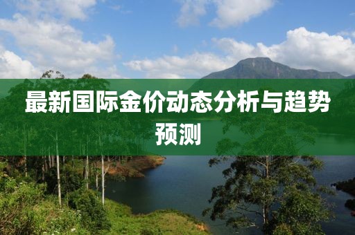 最新国际金价动态分析与趋势预测