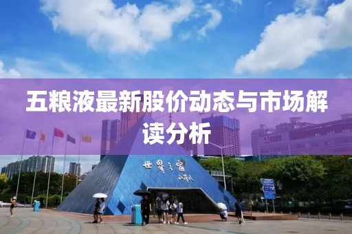 五粮液最新股价动态与市场解读分析