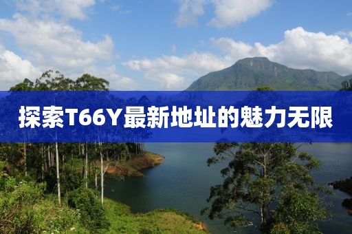 探索T66Y最新地址的魅力无限