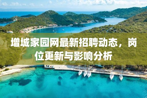 增城家园网最新招聘动态，岗位更新与影响分析