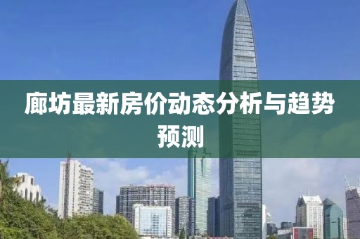 廊坊最新房价动态分析与趋势预测