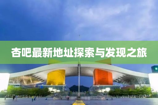 杏吧最新地址探索与发现之旅