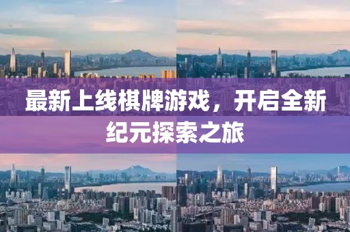 最新上线棋牌游戏，开启全新纪元探索之旅