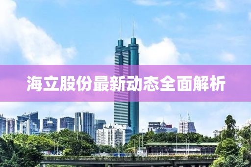 海立股份最新动态全面解析