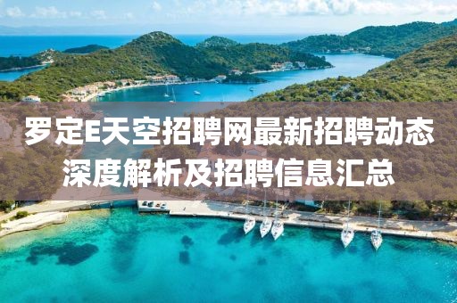 罗定E天空招聘网最新招聘动态深度解析及招聘信息汇总